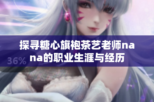 探寻糖心旗袍茶艺老师nana的职业生涯与经历