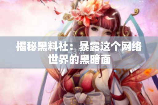 揭秘黑料社：暴露这个网络世界的黑暗面