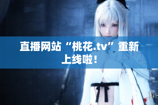 直播网站“桃花.tv”重新上线啦！
