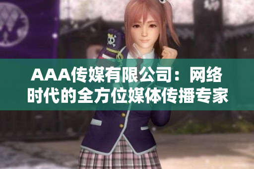 AAA传媒有限公司：网络时代的全方位媒体传播专家