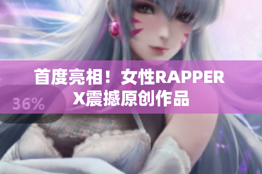 首度亮相！女性RAPPER X震撼原创作品