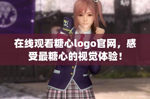在线观看糖心logo官网，感受最糖心的视觉体验！