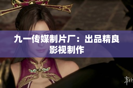 九一传媒制片厂：出品精良影视制作