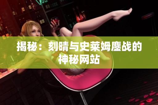 揭秘：刻晴与史莱姆鏖战的神秘网站