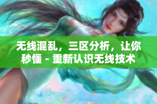 无线混乱，三区分析，让你秒懂 - 重新认识无线技术