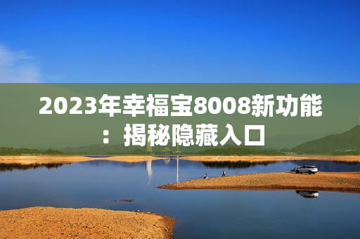 2023年幸福宝8008新功能：揭秘隐藏入口