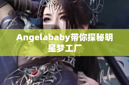 Angelababy带你探秘明星梦工厂