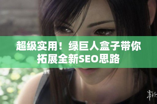 超级实用！绿巨人盒子带你拓展全新SEO思路