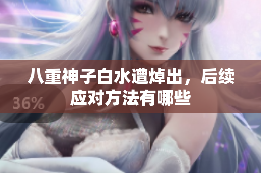 八重神子白水遭焯出，后续应对方法有哪些