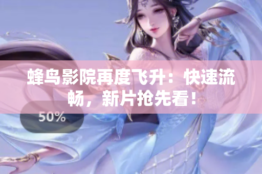 蜂鸟影院再度飞升：快速流畅，新片抢先看！