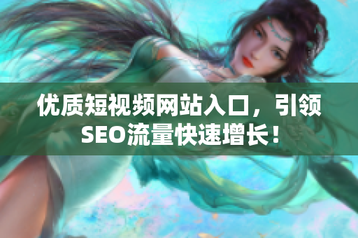优质短视频网站入口，引领SEO流量快速增长！