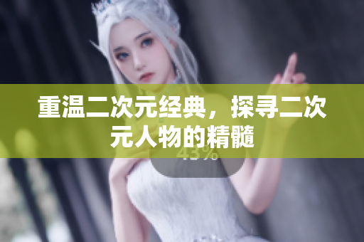 重温二次元经典，探寻二次元人物的精髓