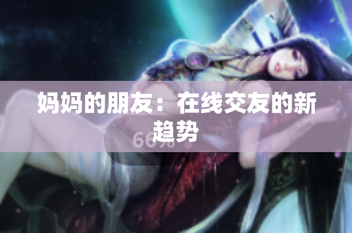 妈妈的朋友：在线交友的新趋势