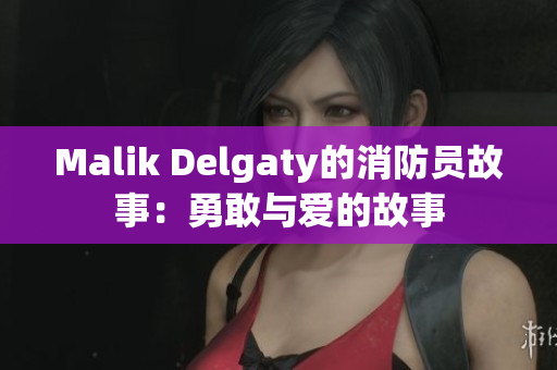Malik Delgaty的消防员故事：勇敢与爱的故事