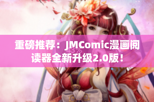 重磅推荐：JMComic漫画阅读器全新升级2.0版！