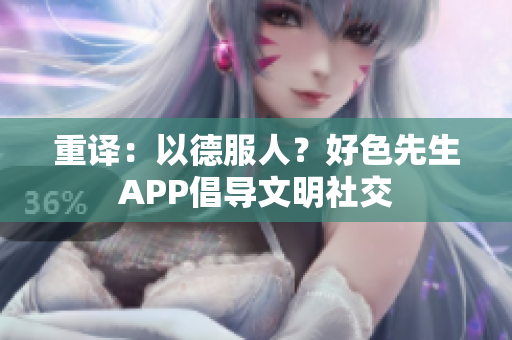 重译：以德服人？好色先生APP倡导文明社交