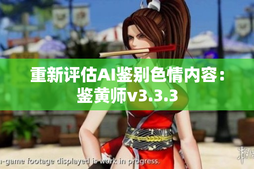 重新评估AI鉴别色情内容：鉴黄师v3.3.3