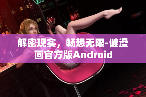 解密现实，畅想无限-谜漫画官方版Android