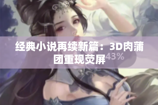经典小说再续新篇：3D肉蒲团重现荧屏
