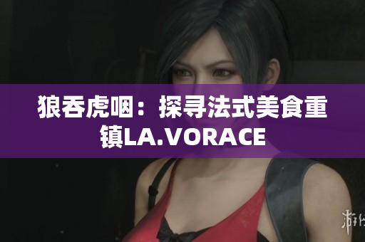 狼吞虎咽：探寻法式美食重镇LA.VORACE