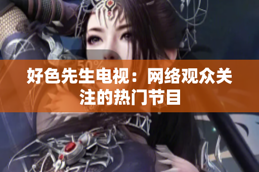 好色先生电视：网络观众关注的热门节目