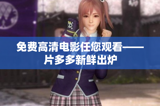 免费高清电影任您观看——片多多新鲜出炉