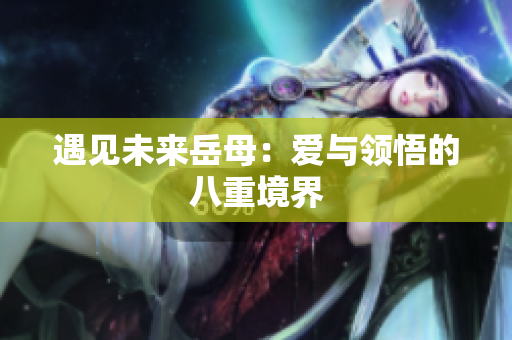 遇见未来岳母：爱与领悟的八重境界