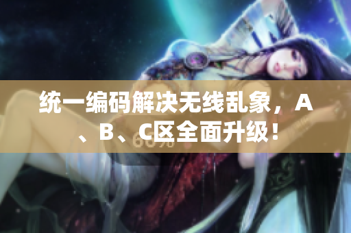 统一编码解决无线乱象，A、B、C区全面升级！