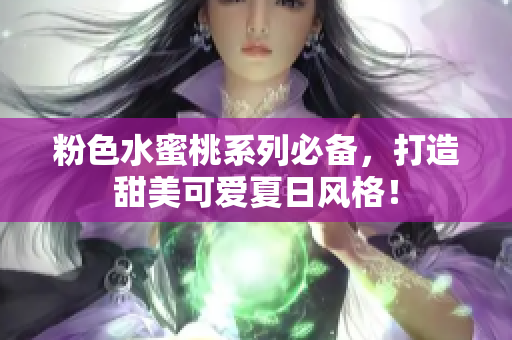 粉色水蜜桃系列必备，打造甜美可爱夏日风格！