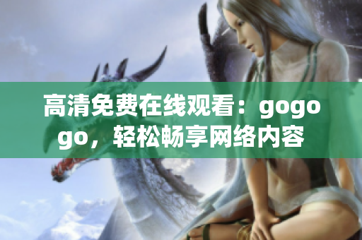 高清免费在线观看：gogogo，轻松畅享网络内容