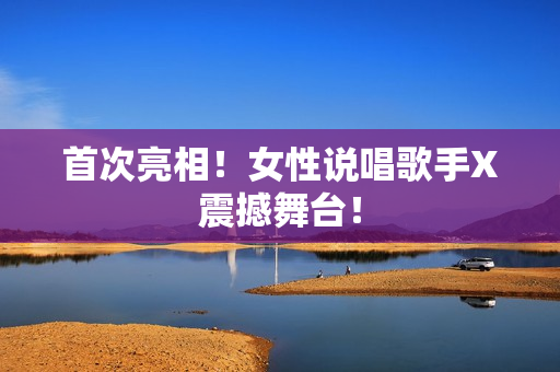 首次亮相！女性说唱歌手X震撼舞台！