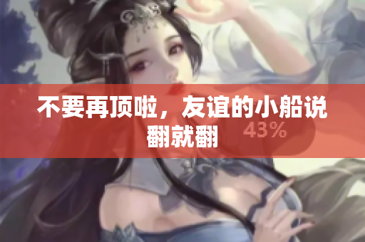 不要再顶啦，友谊的小船说翻就翻