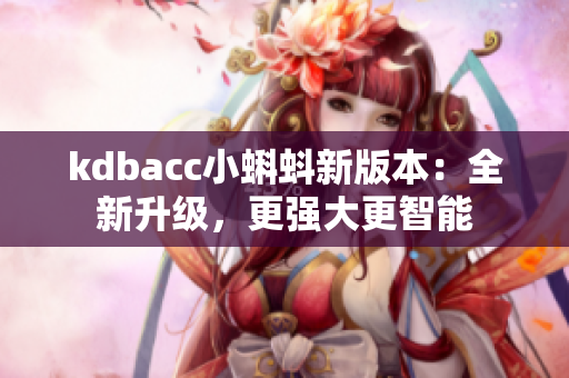 kdbacc小蝌蚪新版本：全新升级，更强大更智能