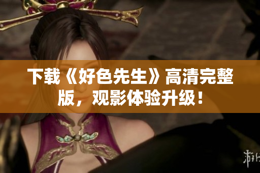 下载《好色先生》高清完整版，观影体验升级！