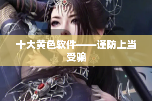 十大黄色软件——谨防上当受骗