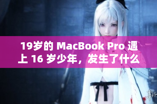 19岁的 MacBook Pro 遇上 16 岁少年，发生了什么？