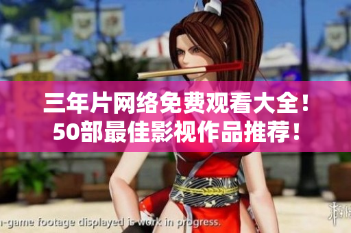 三年片网络免费观看大全！50部最佳影视作品推荐！