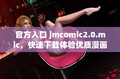 官方入口 jmcomic2.0.mic，快速下载体验优质漫画！