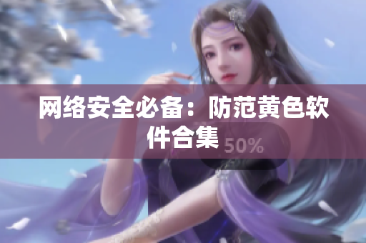 网络安全必备：防范黄色软件合集