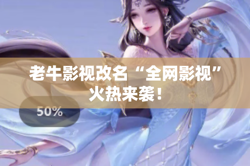 老牛影视改名“全网影视”火热来袭！