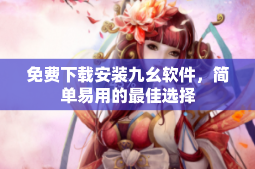 免费下载安装九幺软件，简单易用的最佳选择