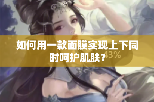 如何用一款面膜实现上下同时呵护肌肤？