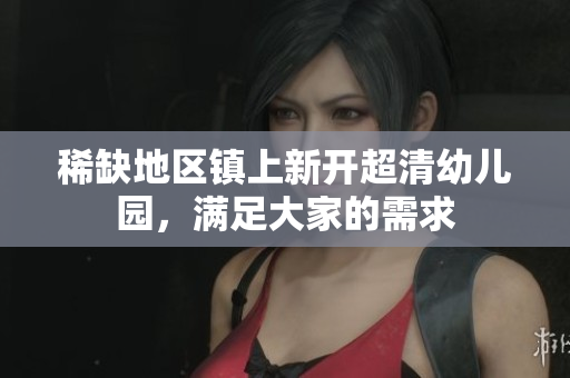 稀缺地区镇上新开超清幼儿园，满足大家的需求