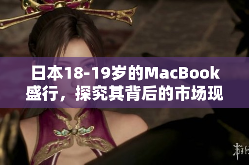 日本18-19岁的MacBook盛行，探究其背后的市场现象