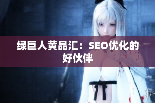 绿巨人黄品汇：SEO优化的好伙伴