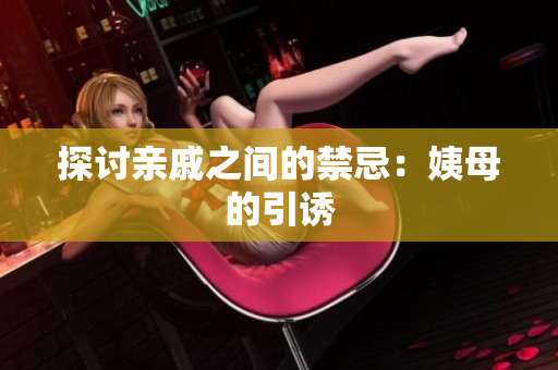 探讨亲戚之间的禁忌：姨母的引诱