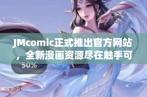 JMcomic正式推出官方网站，全新漫画资源尽在触手可及