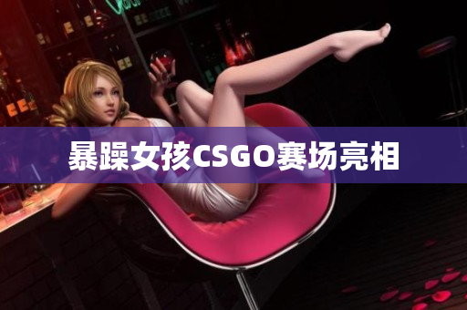 暴躁女孩CSGO赛场亮相