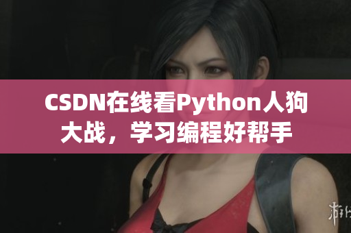 CSDN在线看Python人狗大战，学习编程好帮手
