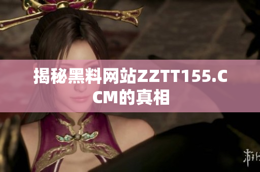 揭秘黑料网站ZZTT155.CCM的真相
